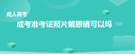 成考准考证照片可以戴眼镜吗？