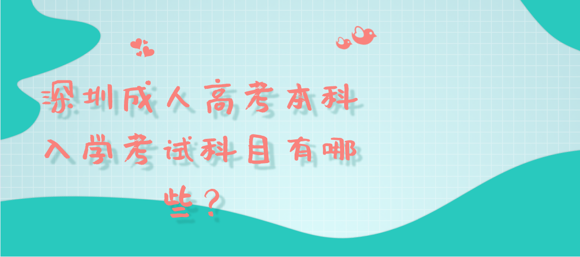 深圳成人高考本科入学考试科目有哪些？