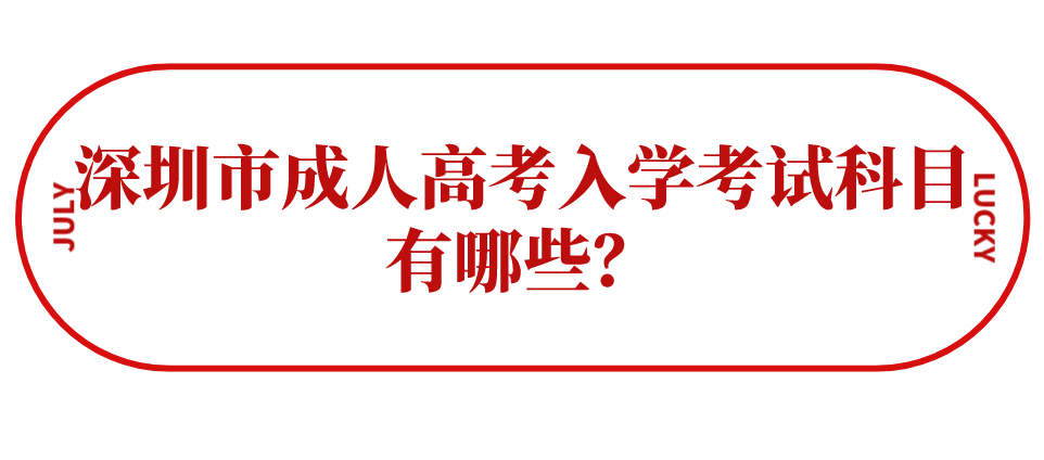 深圳市成人高考入学考试科目有哪些?