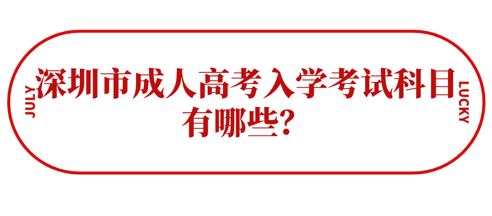 深圳市成人高考入学考试科目有哪些？