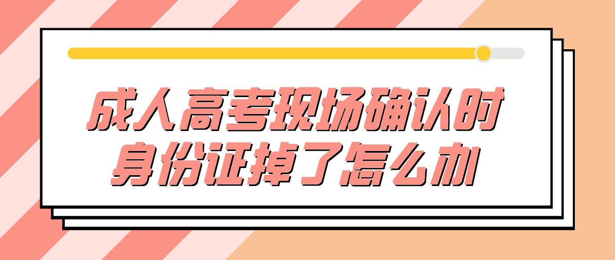 成人高考现场确认时身份证掉了怎么办