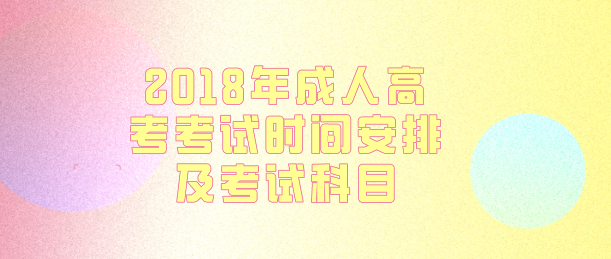 2018年成人高考考试时间安排及考试科目