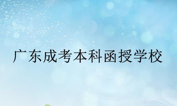 广东省成人高考函授本科的学校有哪些?