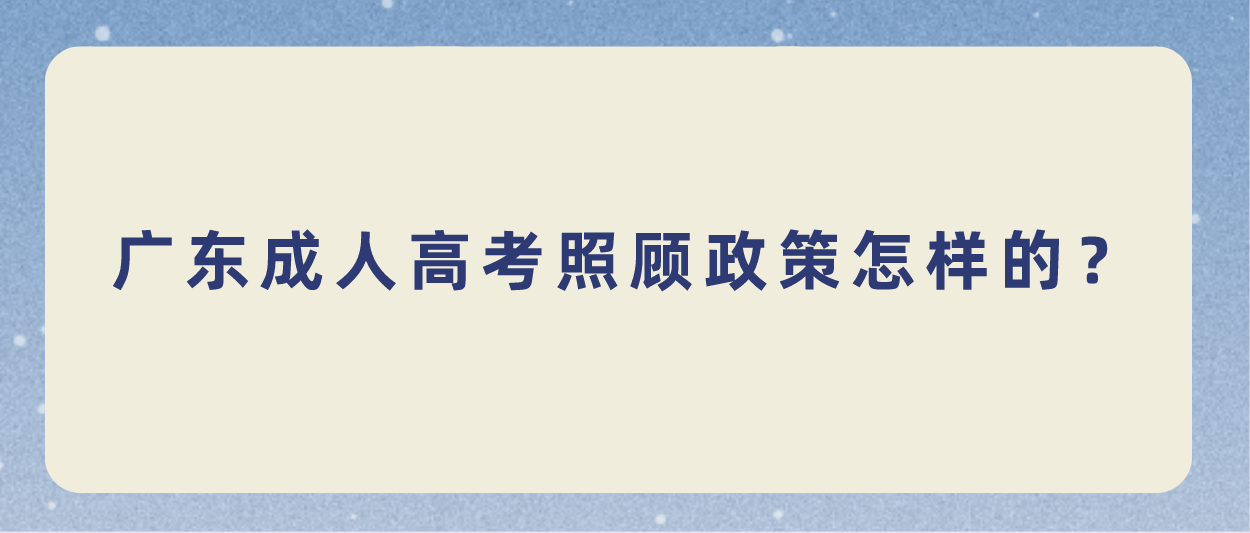 广东成人高考照顾政策怎样的?