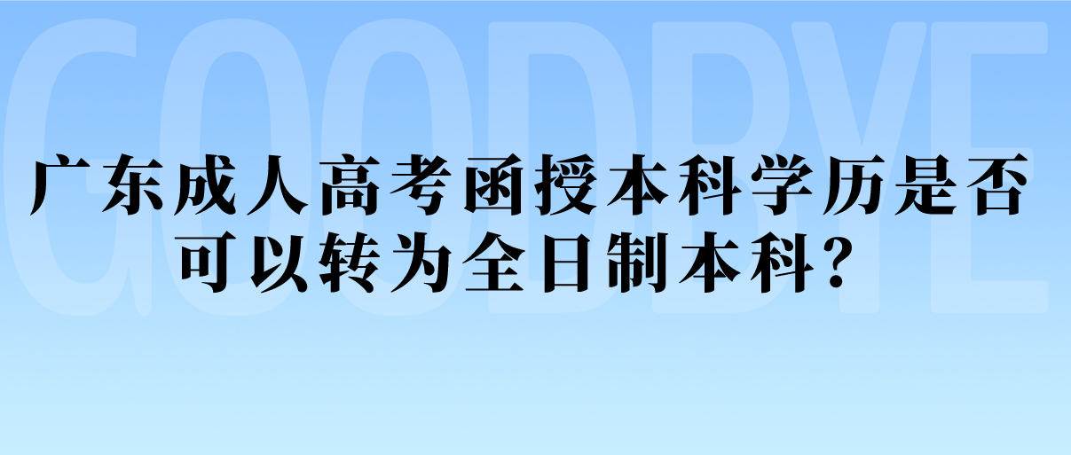 广东成人高考函授本科学历是否可以转为全日制本科？