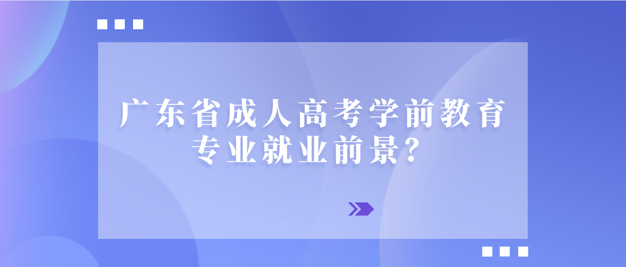广东省成人高考学前教育专业就业前景?