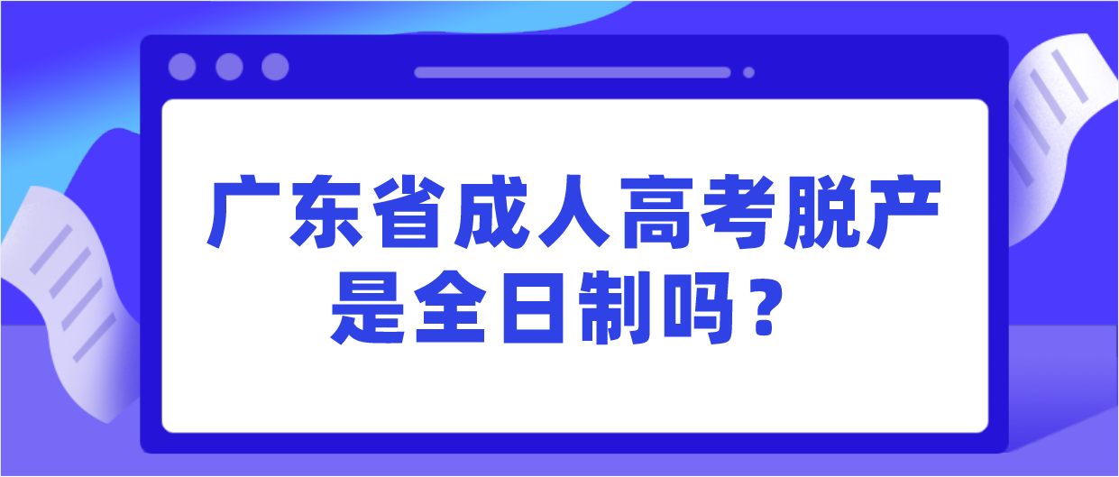 广东省成人高考脱产是全日制吗?