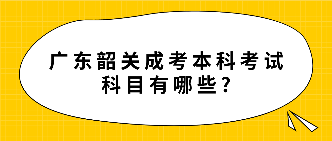 广东韶关成考本科考试科目有哪些?