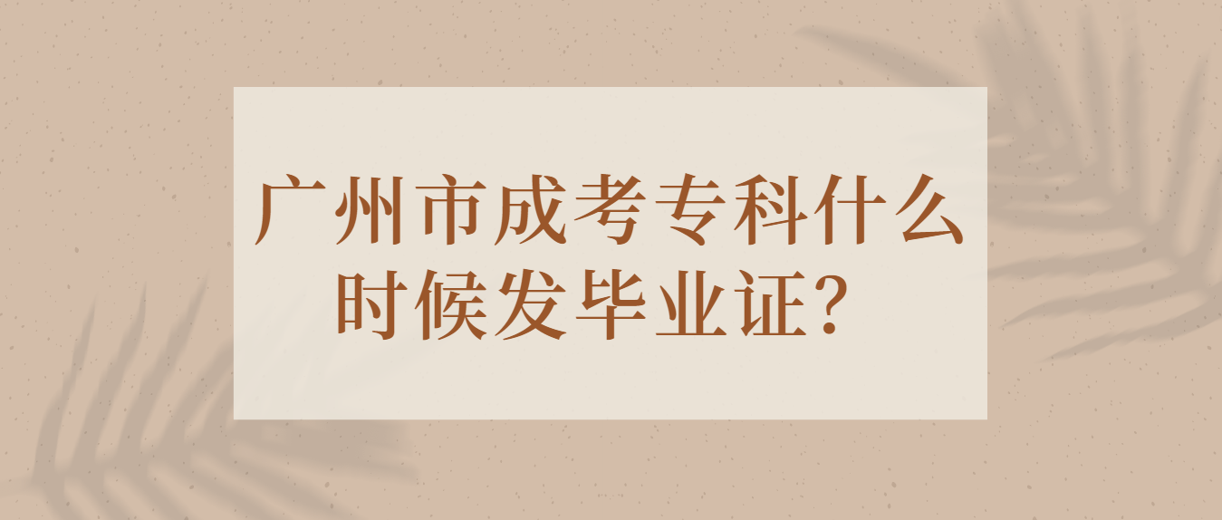 广州市成考专科什么时候发毕业证？