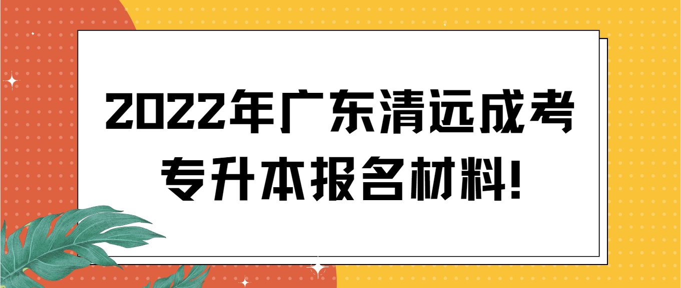 2022年广东清远成考专升本报名材料!