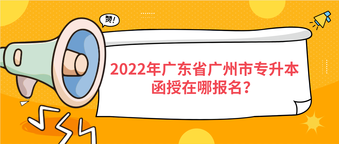 2022年广东省广州市专升本函授在哪报名？