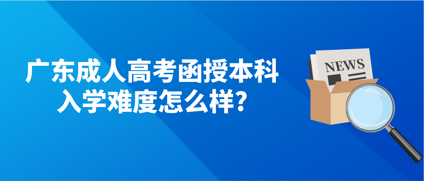 广东成人高考函授本科入学难度怎么样?