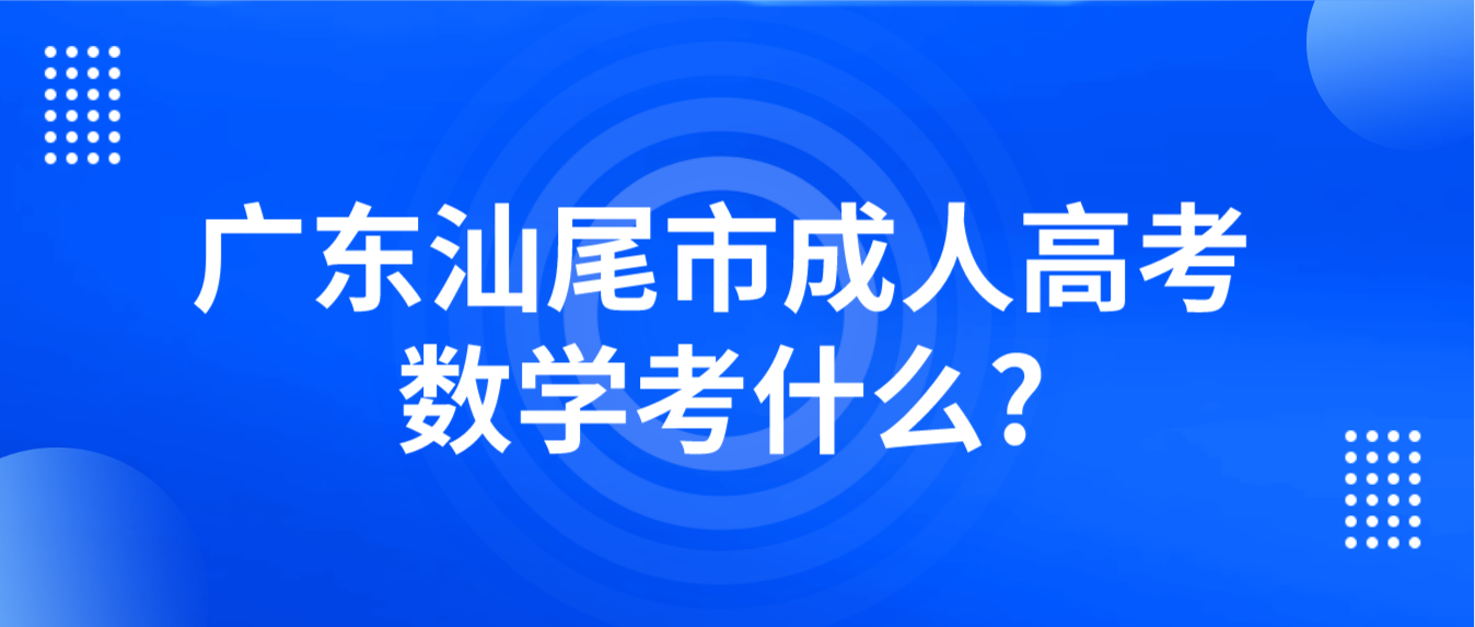 广东汕尾市成人高考数学考什么?
