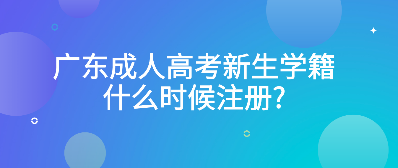 广东成人高考新生学籍什么时候注册? 广东成人高考新生学籍什么时候注册?