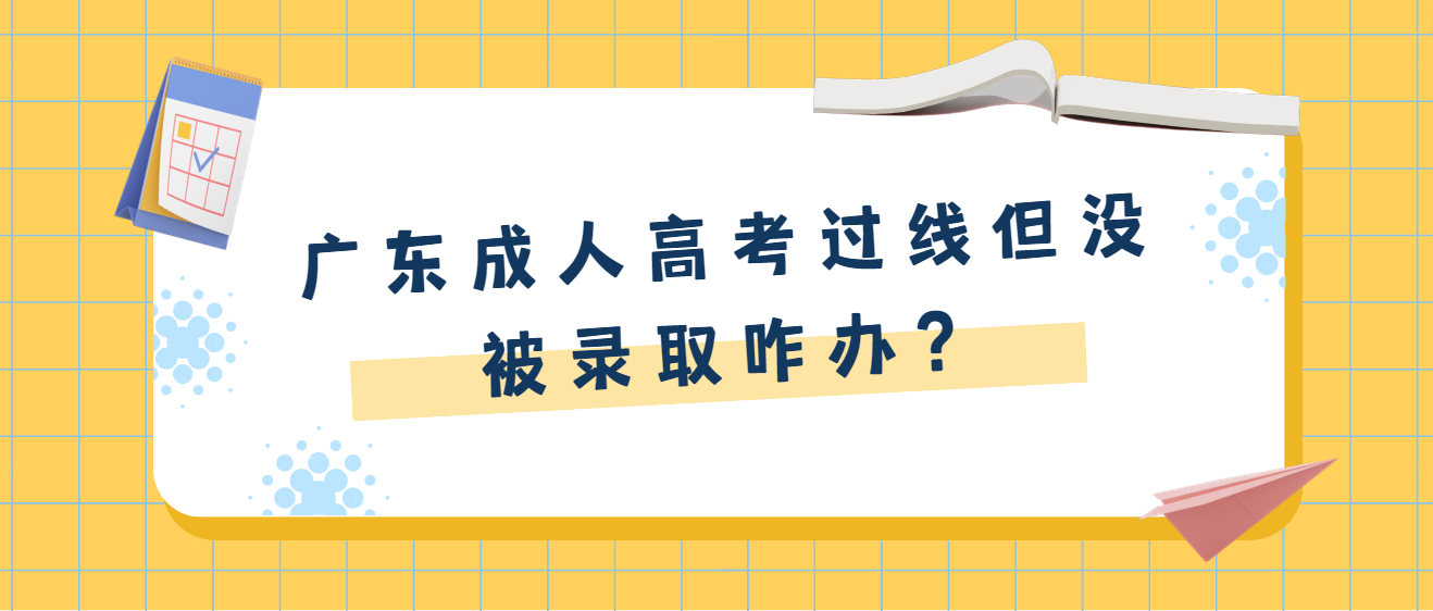 广东成人高考过线但没被录取咋办？