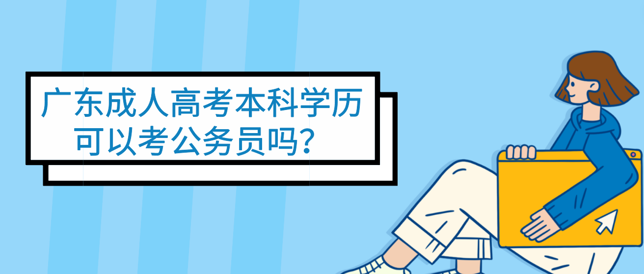 广东成人高考本科学历可以考公务员吗？