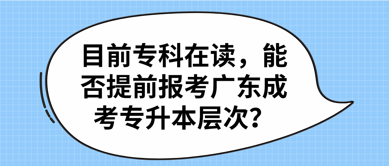 目前专科在读，能否提前报考广东成考专升本层次？