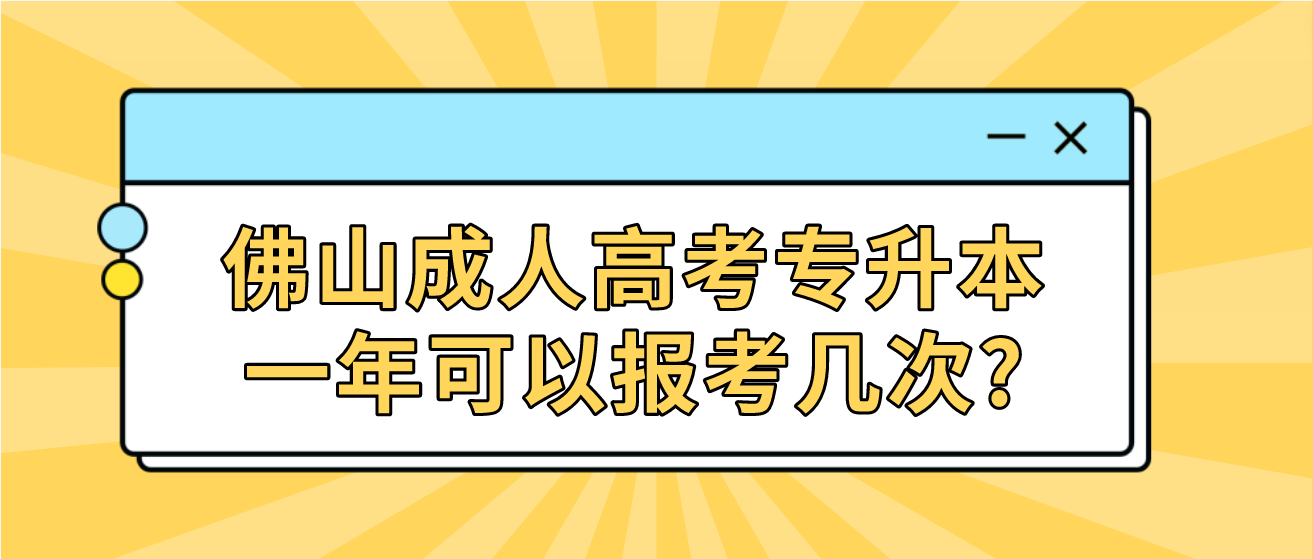 佛山成人高考专升本一年可以报考几次?