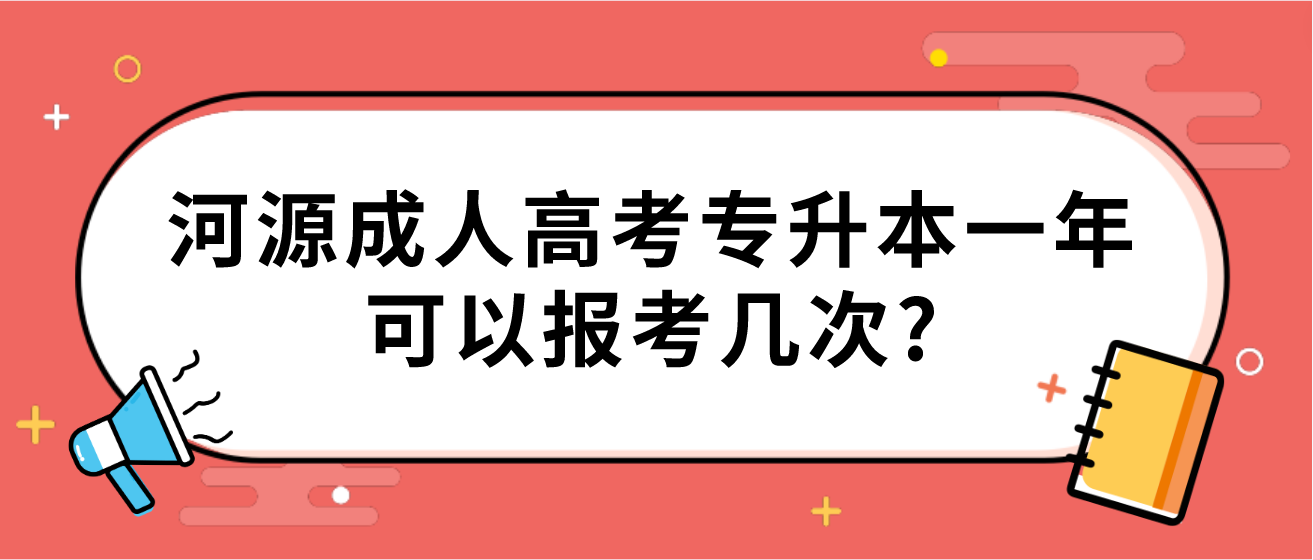 河源成人高考专升本一年可以报考几次?