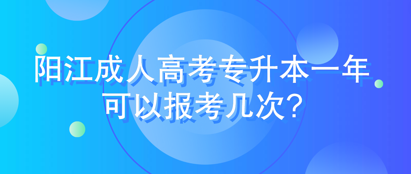 阳江成人高考专升本一年可以报考几次?