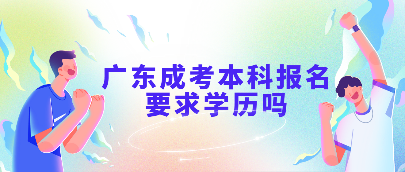 广东成考本科报名要求学历吗