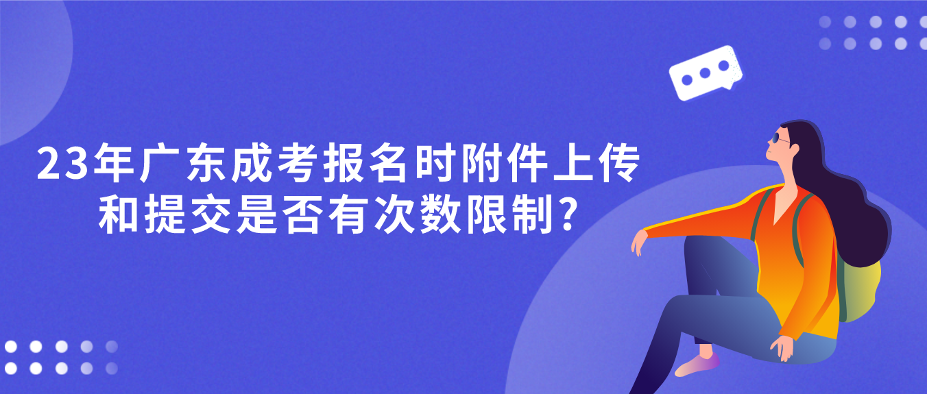 23年广东成考报名时附件上传和提交是否有次数限制?