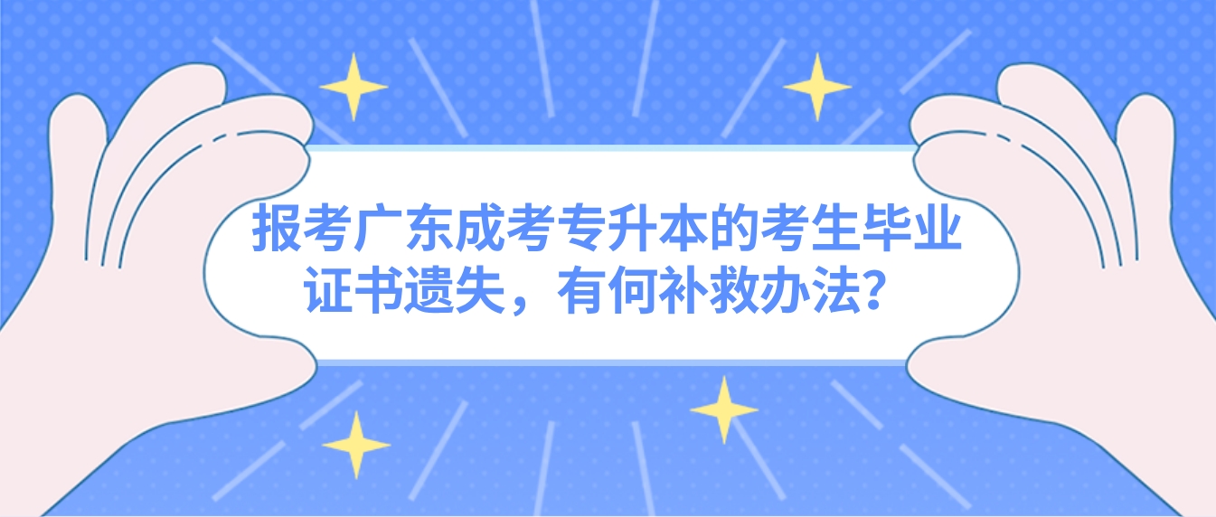 报考广东成考专升本的考生毕业证书遗失，有何补救办法？