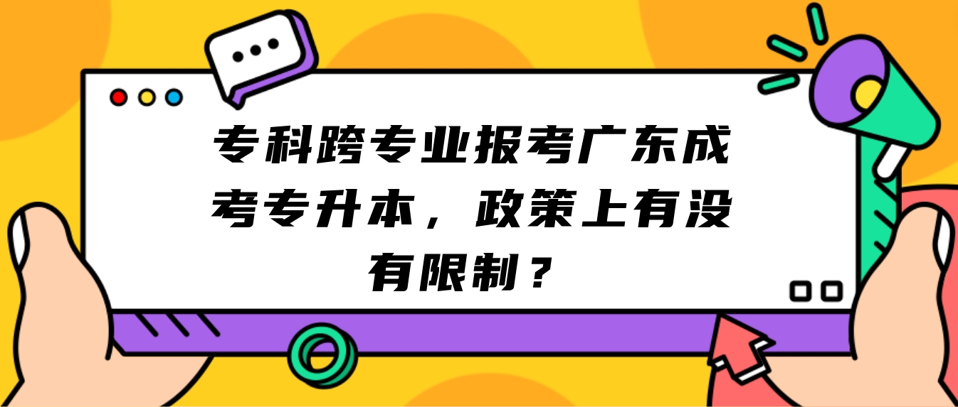 专科跨专业报考广东成考专升本，政策上有没有限制？