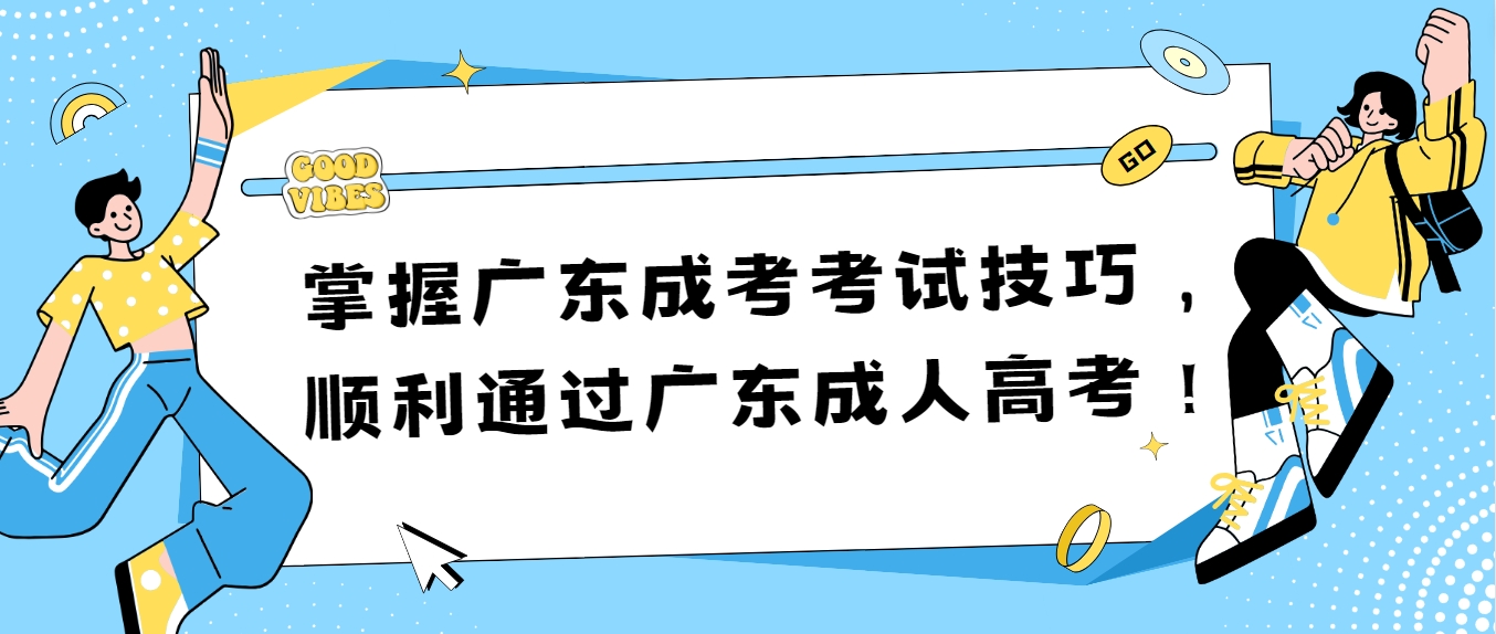 掌握广东成考考试技巧，顺利通过广东成人高考！