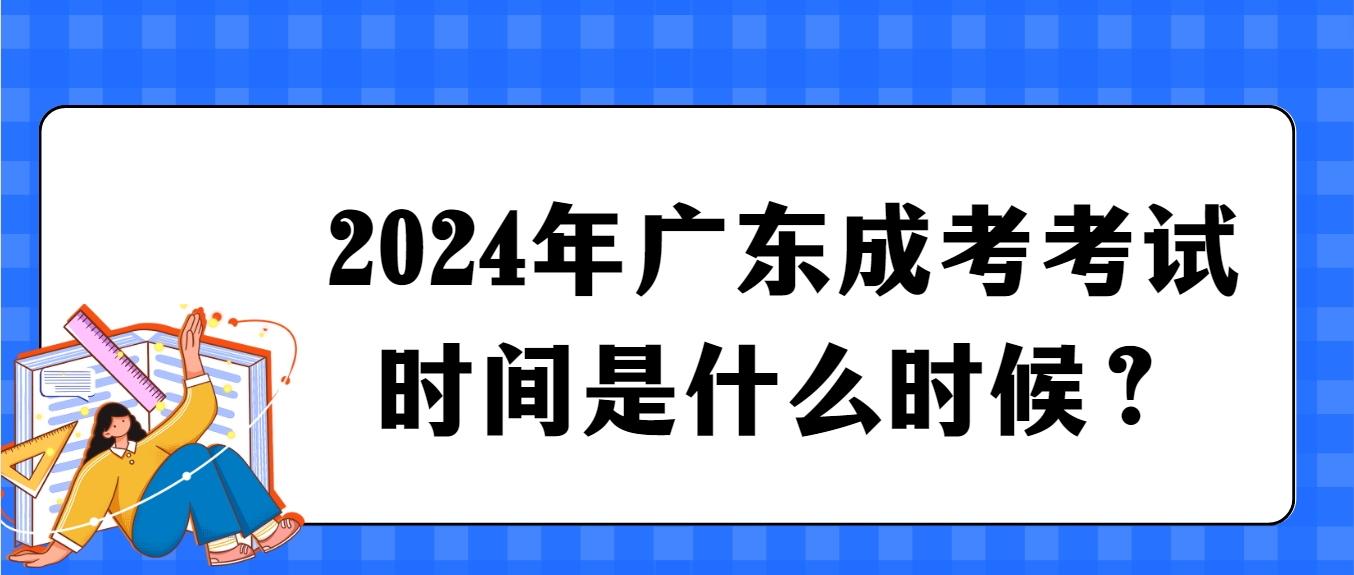 2024年广东成考考试时间是什么时候？