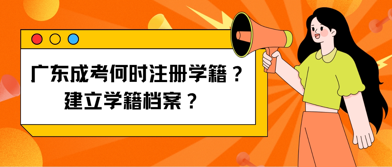 广东成考何时注册学籍？建立学籍档案？ 