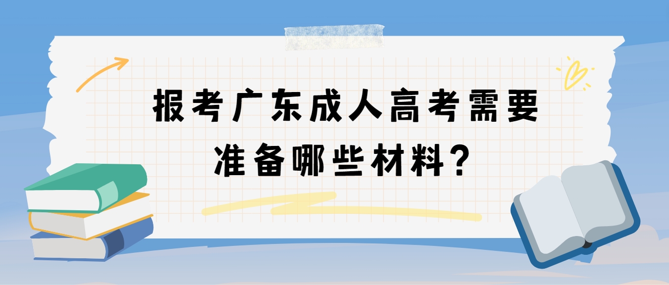 报考广东成人高考需要准备哪些材料？