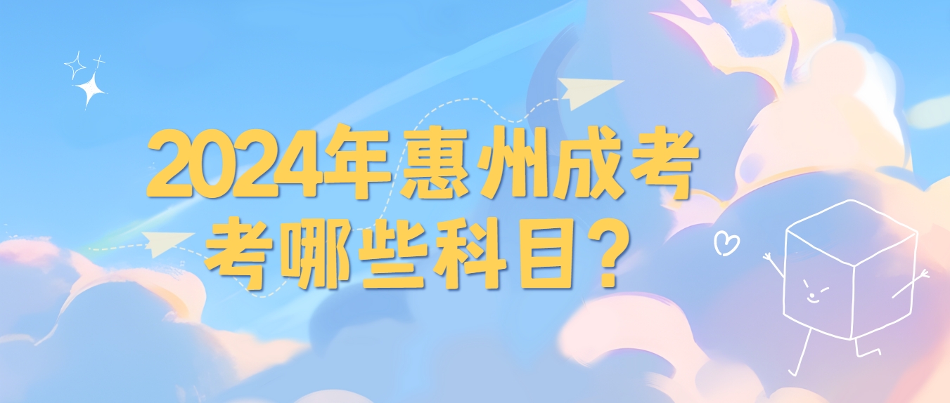 2024年惠州成考考哪些科目？