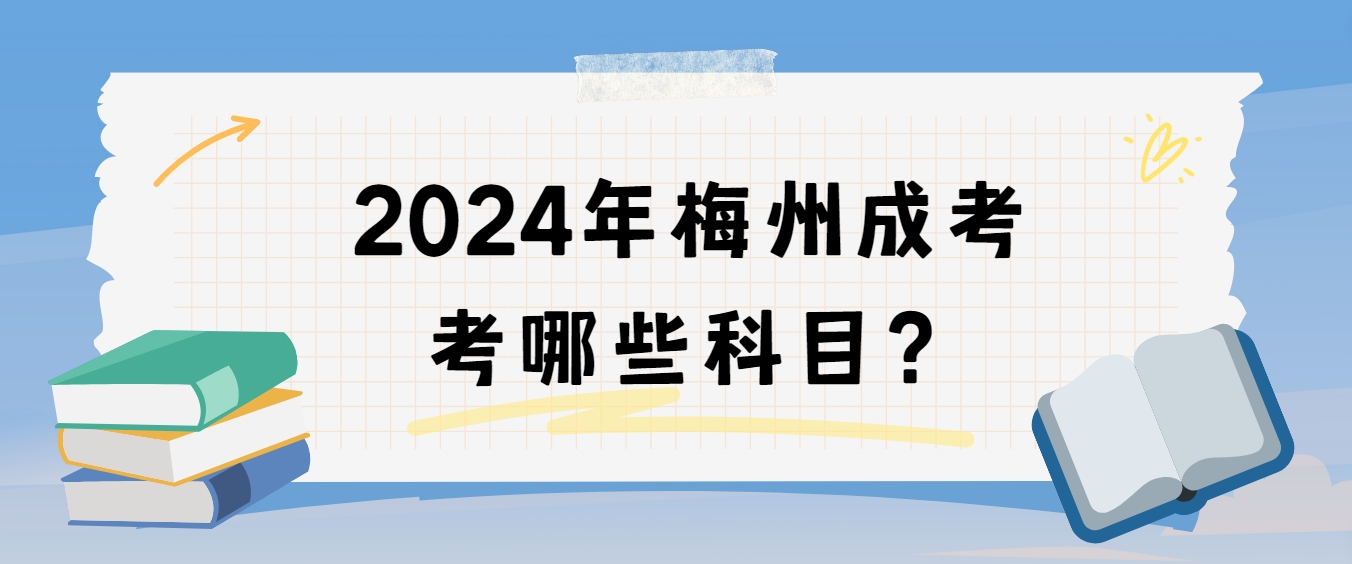2024年梅州成考考哪些科目？