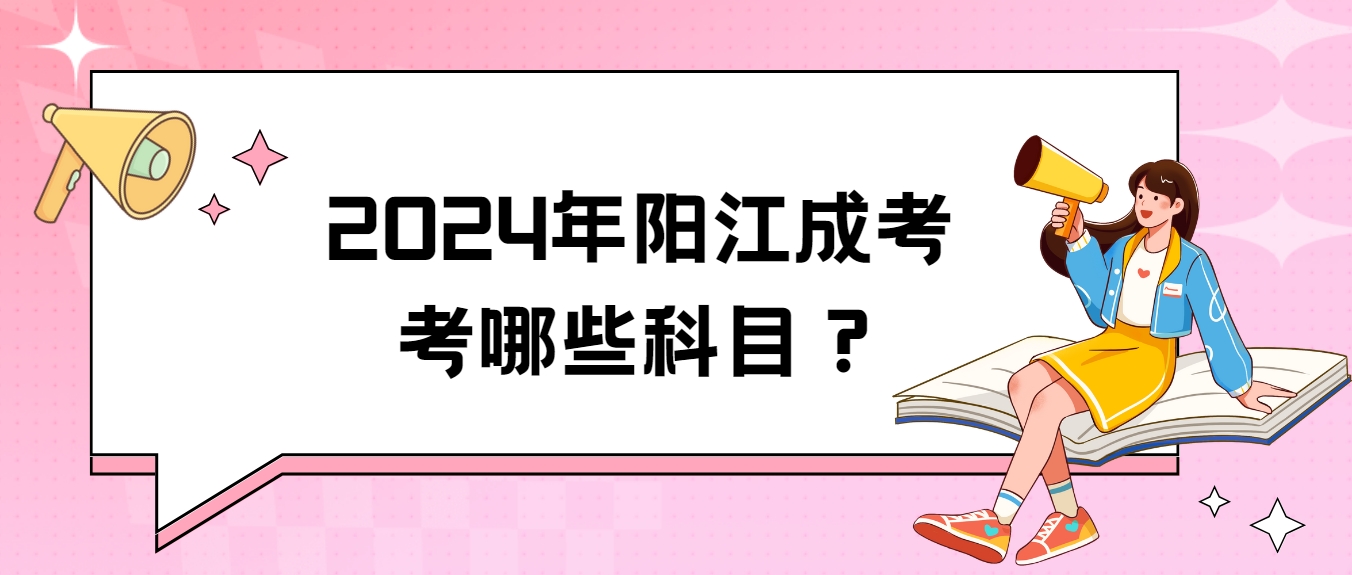 2024年阳江成考考哪些科目？