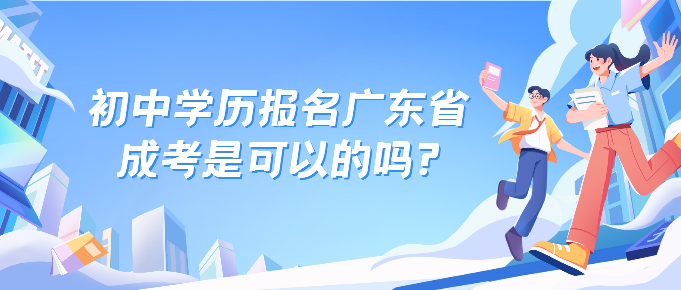 初中学历报名广东省成考是可以的吗?