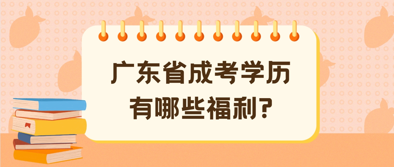 广东省成考学历有哪些福利?