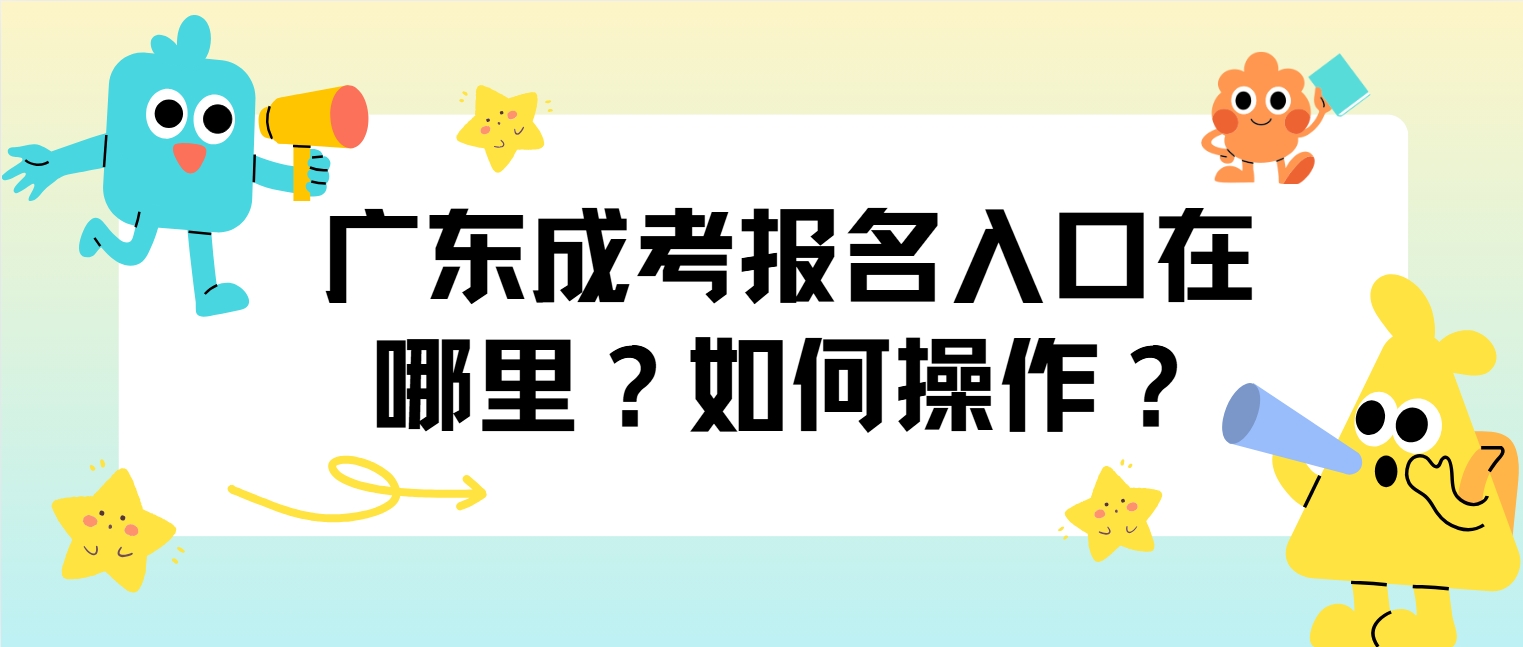 广东成考报名入口在哪里？如何操作？