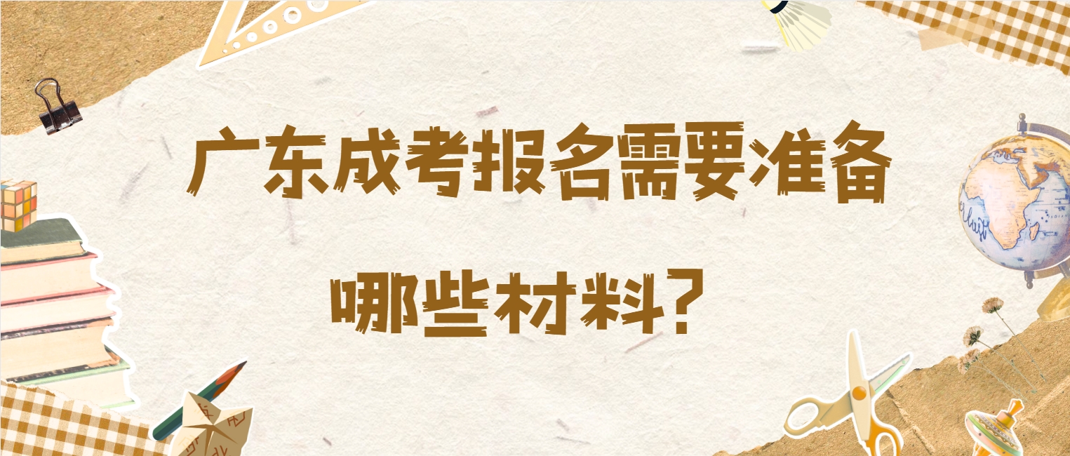 广东成考报名需要准备哪些材料？